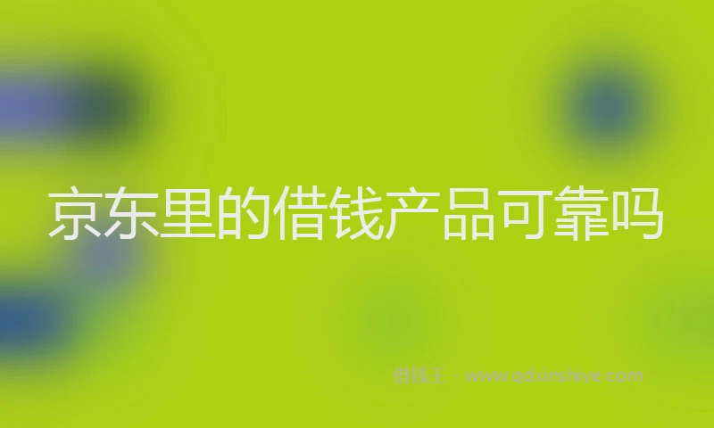 京东里的借钱产品可靠吗