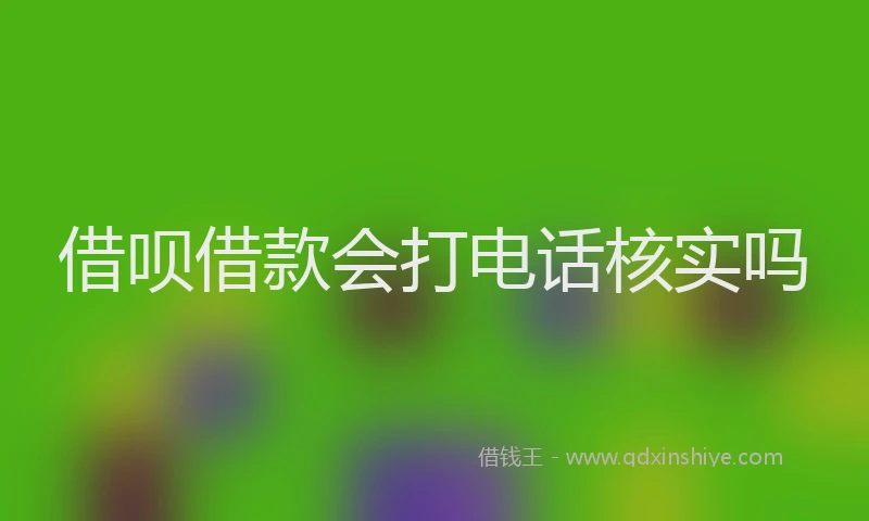 借呗借款会打电话核实吗