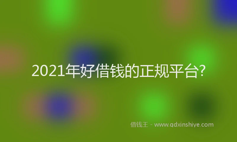 2021年好借钱的正规平台?