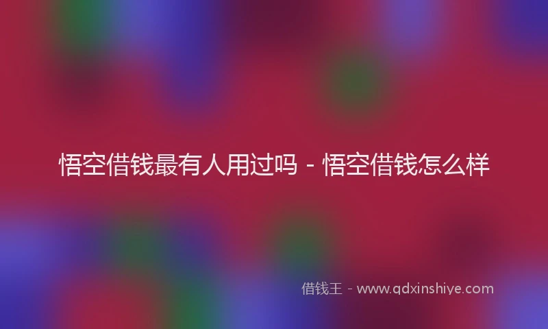 悟空借钱最有人用过吗 - 悟空借钱怎么样