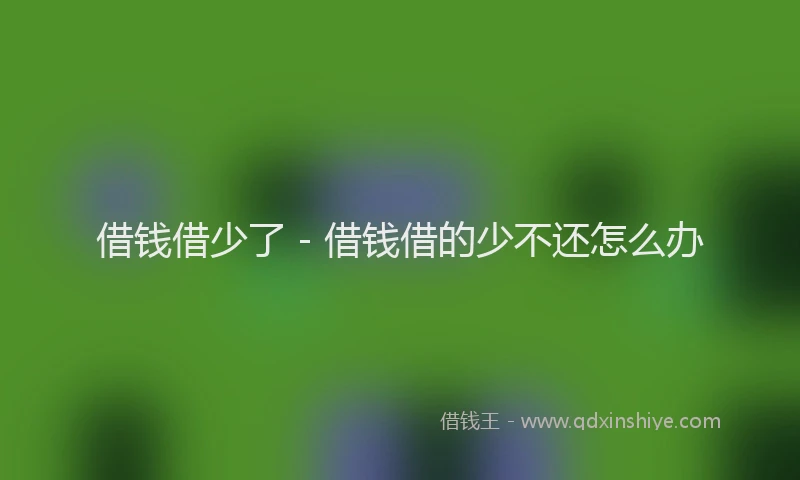 借钱借少了 - 借钱借的少不还怎么办