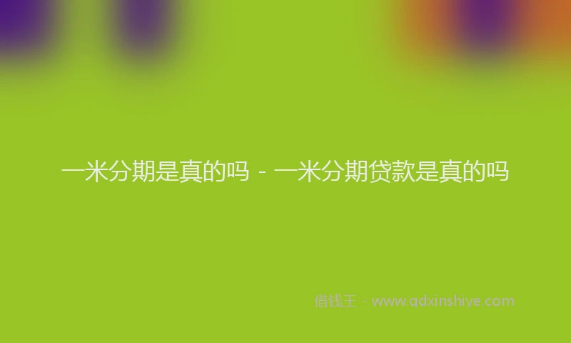一米分期是真的吗 - 一米分期贷款是真的吗
