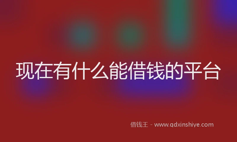 现在有什么能借钱的平台