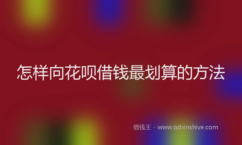 怎样向花呗借钱最划算的方法