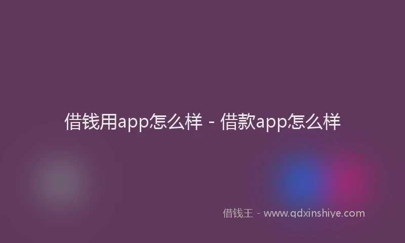 借钱用app怎么样 - 借款app怎么样