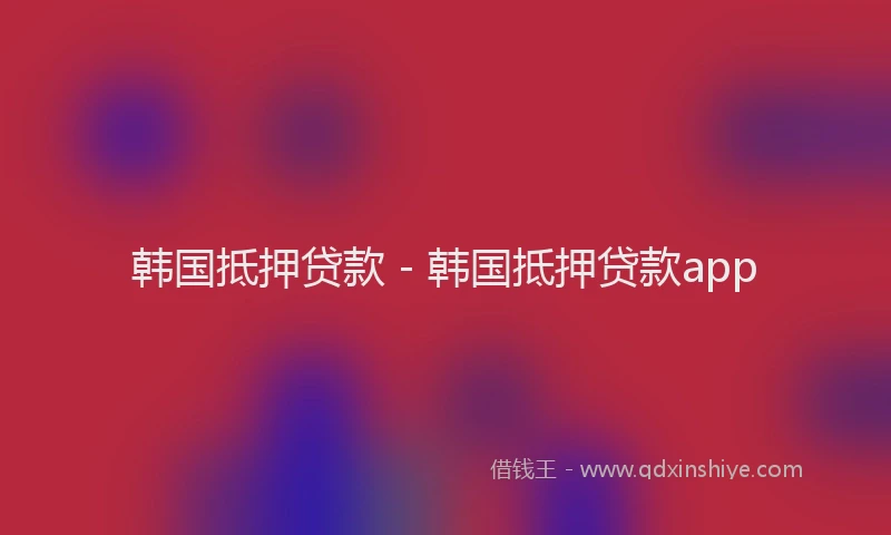 韩国抵押贷款 - 韩国抵押贷款app