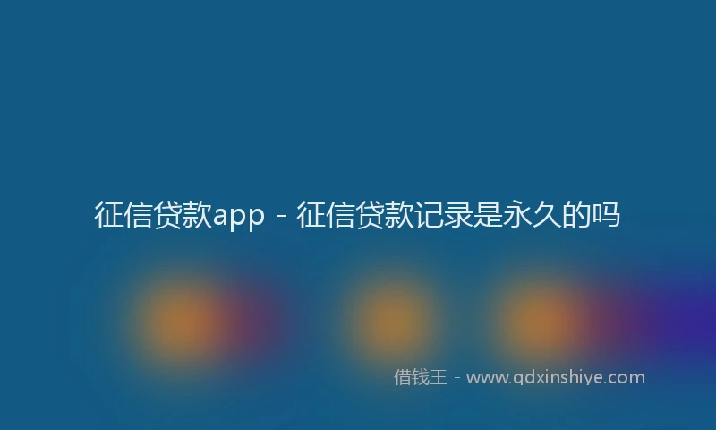 征信贷款app - 征信贷款记录是永久的吗