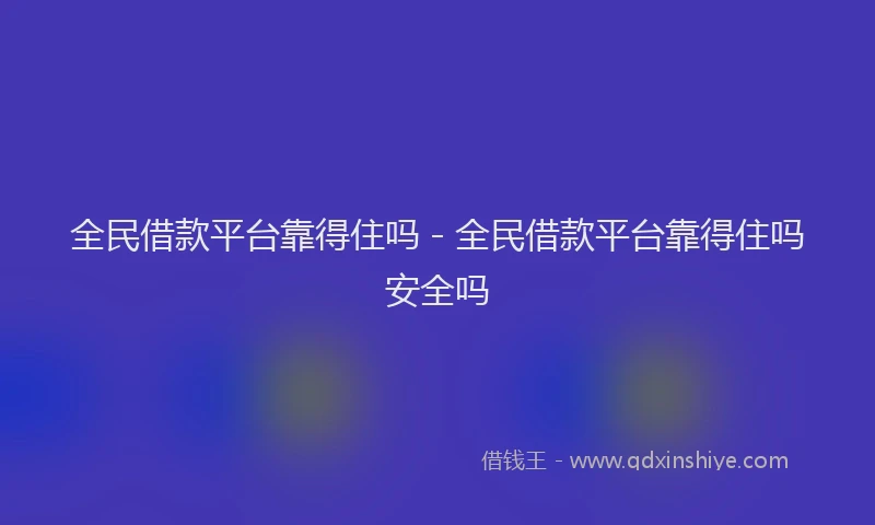 全民借款平台靠得住吗 - 全民借款平台靠得住吗安全吗