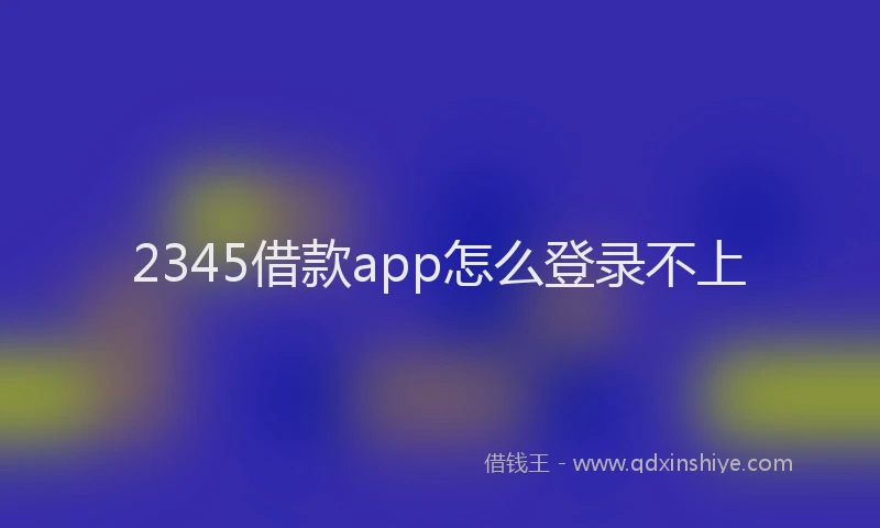 2345借款app怎么登录不上