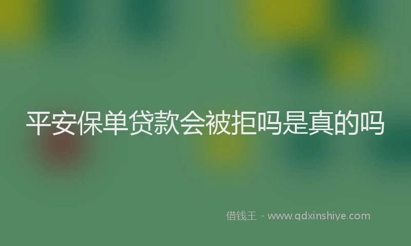 平安保单贷款会被拒吗是真的吗