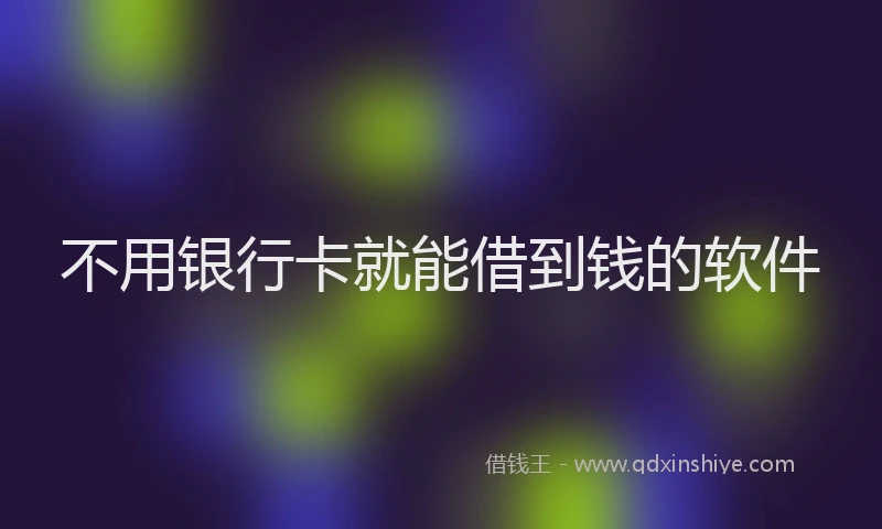 不用银行卡就能借到钱的软件