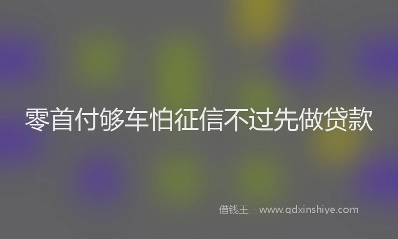 零首付够车怕征信不过先做贷款