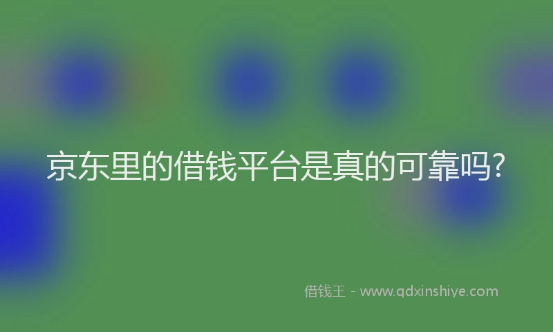 京东里的借钱平台是真的可靠吗?