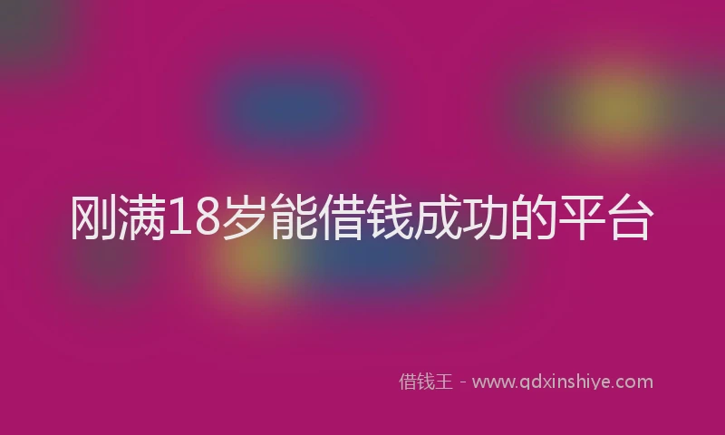 刚满18岁能借钱成功的平台