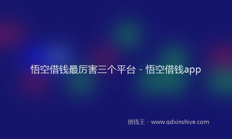 悟空借钱最厉害三个平台 - 悟空借钱app