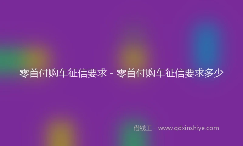 零首付购车征信要求 - 零首付购车征信要求多少