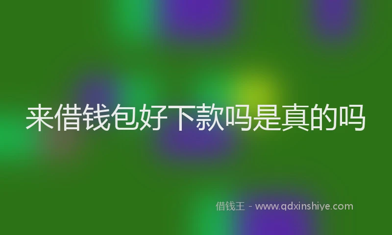 来借钱包好下款吗是真的吗