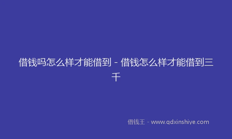 借钱吗怎么样才能借到 - 借钱怎么样才能借到三千