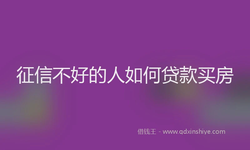 征信不好的人如何贷款买房