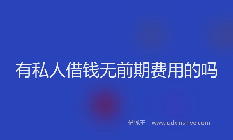 有私人借钱无前期费用的吗