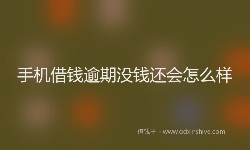 手机借钱逾期没钱还会怎么样