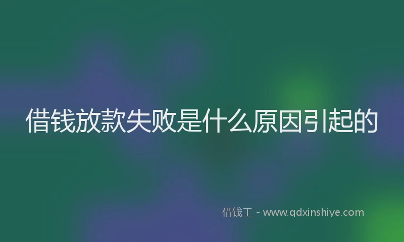 借钱放款失败是什么原因引起的