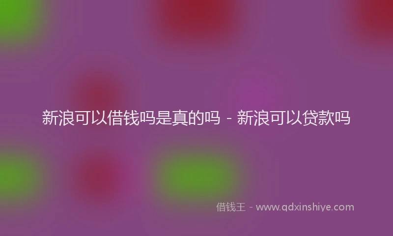 新浪可以借钱吗是真的吗 - 新浪可以贷款吗
