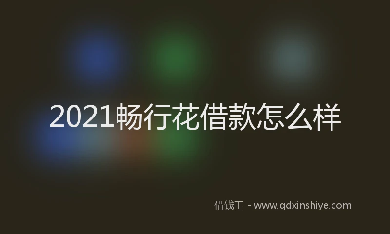 2021畅行花借款怎么样