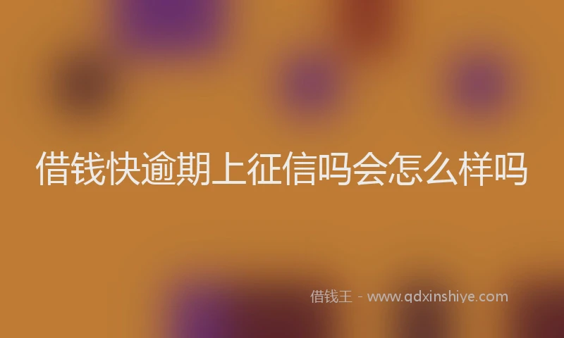 借钱快逾期上征信吗会怎么样吗