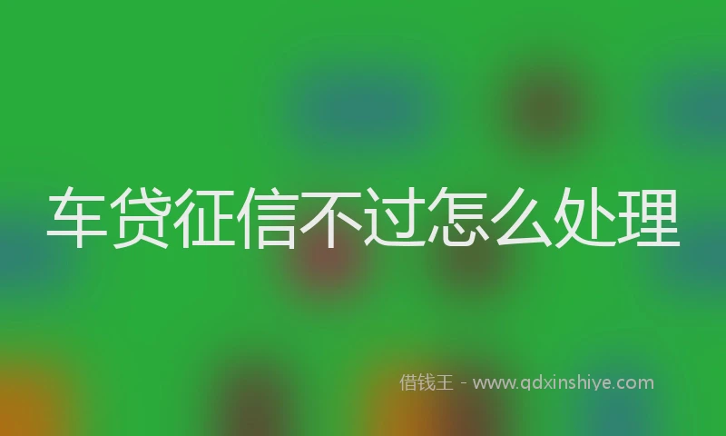 车贷征信不过怎么处理