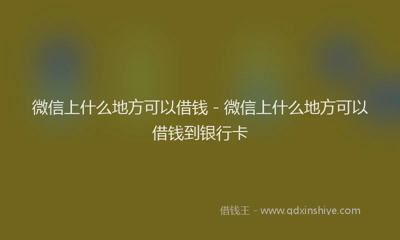 微信上什么地方可以借钱 - 微信上什么地方可以借钱到银行卡