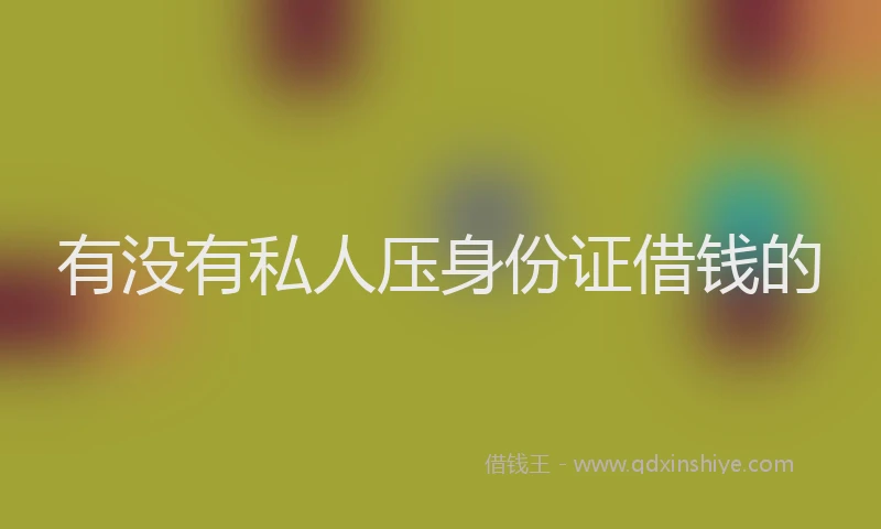 有没有私人压身份证借钱的
