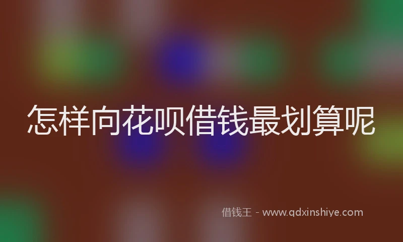 怎样向花呗借钱最划算呢
