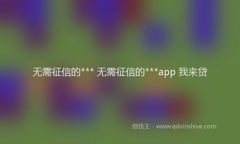 无需征信的*** 无需征信的***app 我来贷