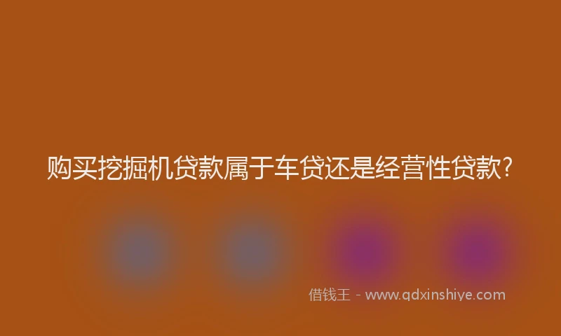 购买挖掘机贷款属于车贷还是经营性贷款?