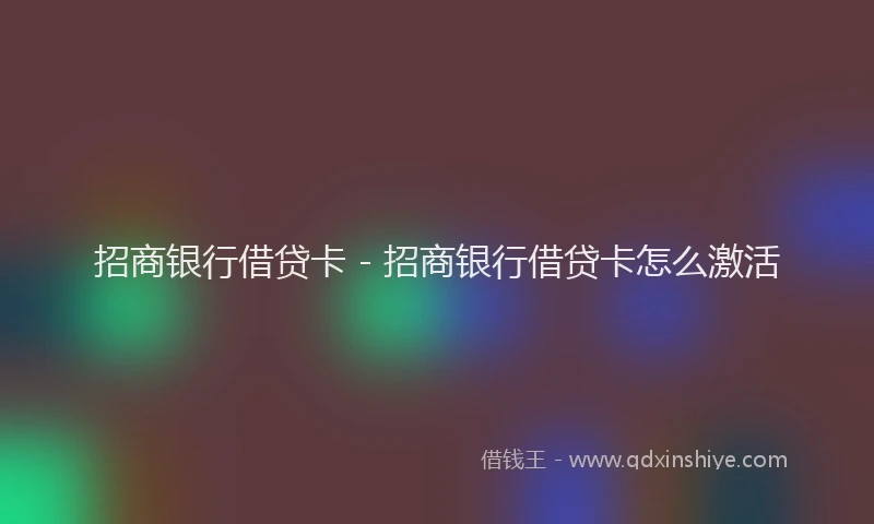 招商银行借贷卡 - 招商银行借贷卡怎么激活