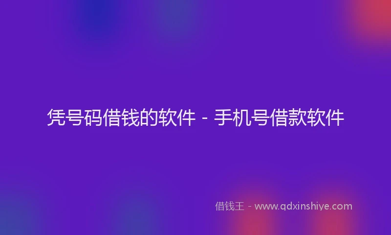 凭号码借钱的软件 - 手机号借款软件