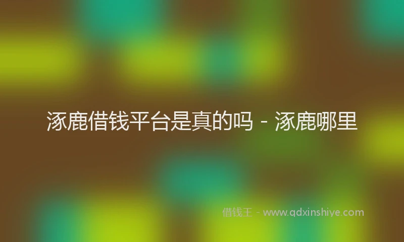 涿鹿借钱平台是真的吗 - 涿鹿哪里