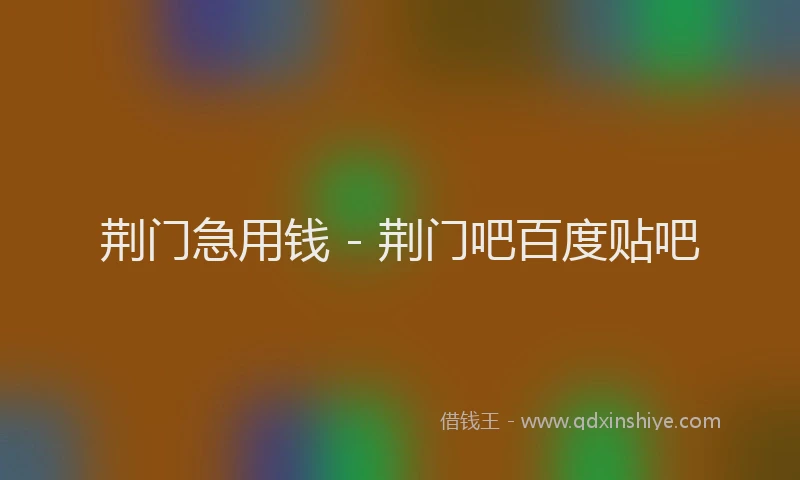 荆门急用钱 - 荆门吧百度贴吧