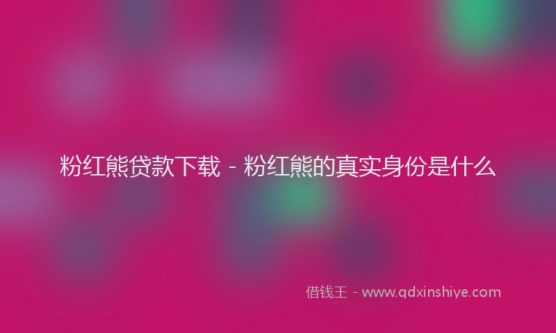 粉红熊贷款下载 - 粉红熊的真实身份是什么
