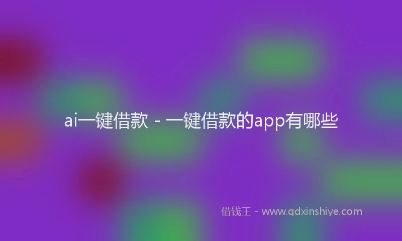 ai一键借款 - 一键借款的app有哪些