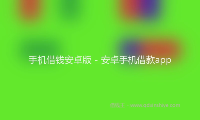 手机借钱安卓版 - 安卓手机借款app
