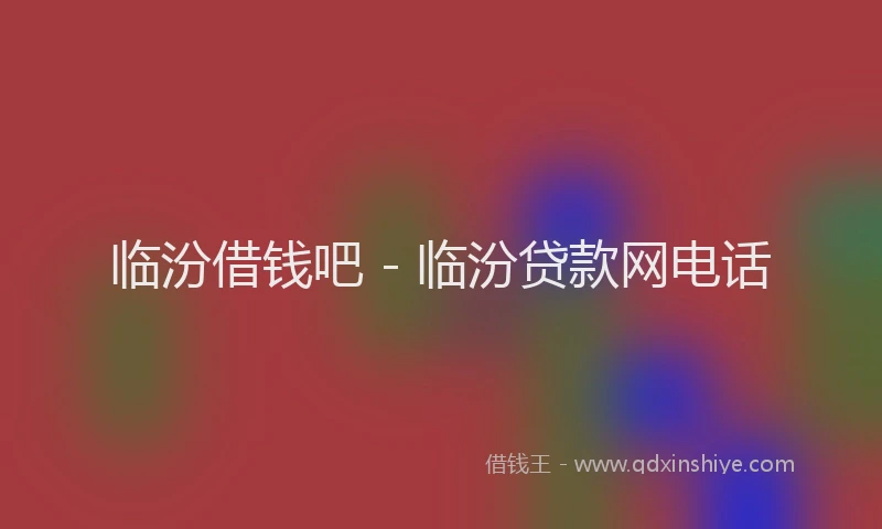 临汾借钱吧 - 临汾贷款网电话