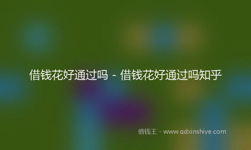 借钱花好通过吗 - 借钱花好通过吗知乎