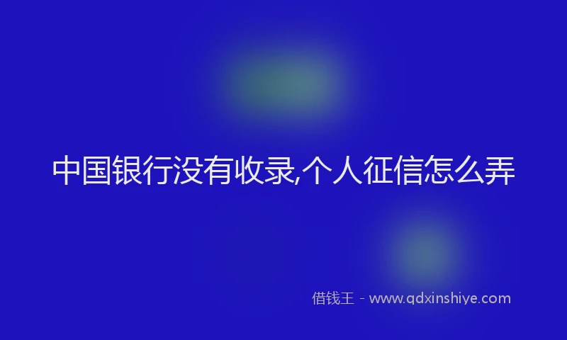 中国银行没有收录,个人征信怎么弄