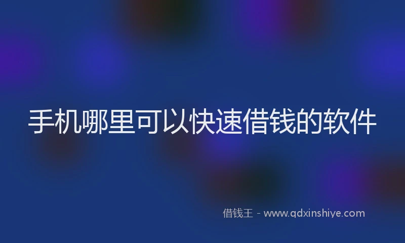 手机哪里可以快速借钱的软件