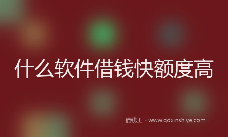 什么软件借钱快额度高