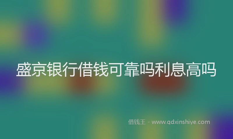 盛京银行借钱可靠吗利息高吗