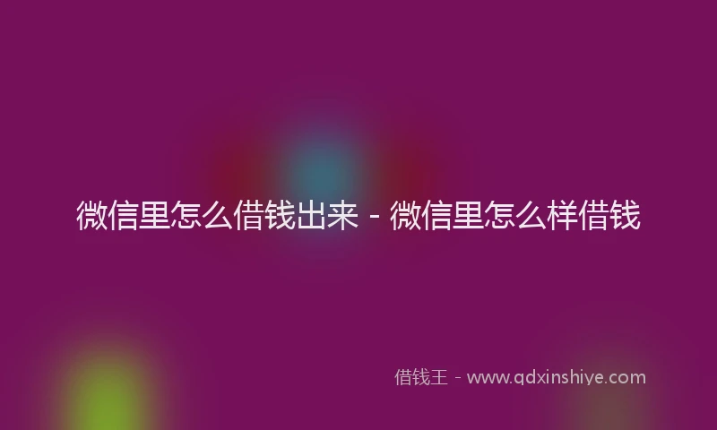 微信里怎么借钱出来 - 微信里怎么样借钱