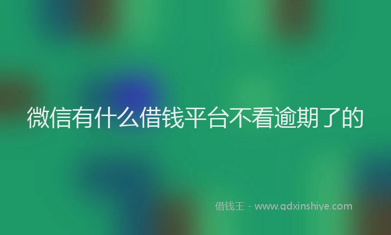 微信有什么借钱平台不看逾期了的